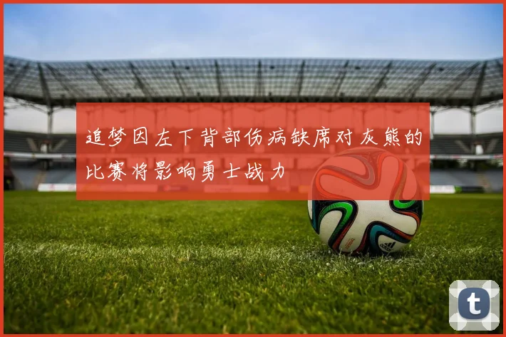 追梦因左下背部伤病缺席对灰熊的比赛将影响勇士战力