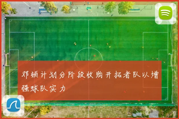 邓顿计划分阶段收购开拓者队以增强球队实力