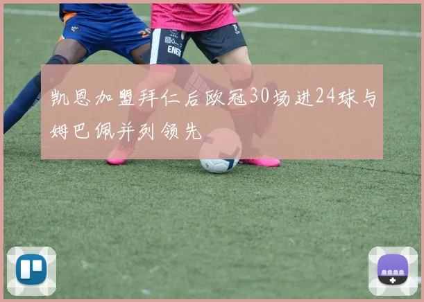 凯恩加盟拜仁后欧冠30场进24球与姆巴佩并列领先