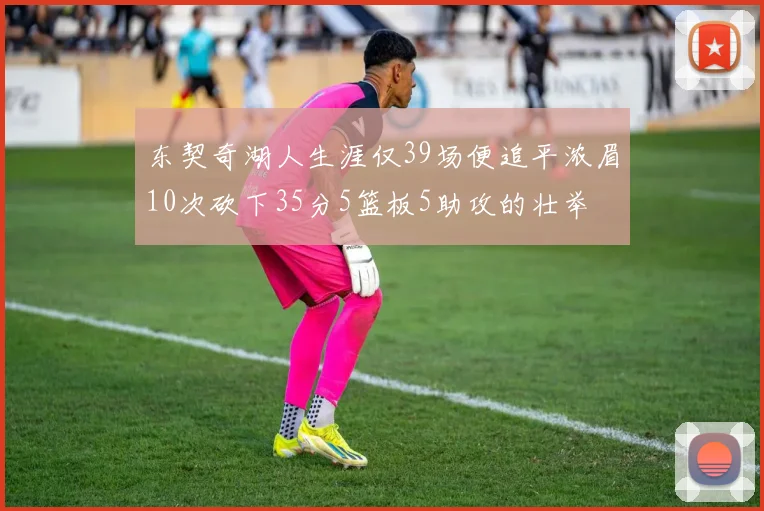 东契奇湖人生涯仅39场便追平浓眉10次砍下35分5篮板5助攻的壮举