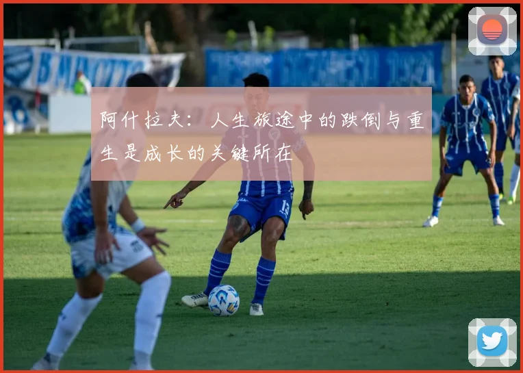 阿什拉夫：人生旅途中的跌倒与重生是成长的关键所在