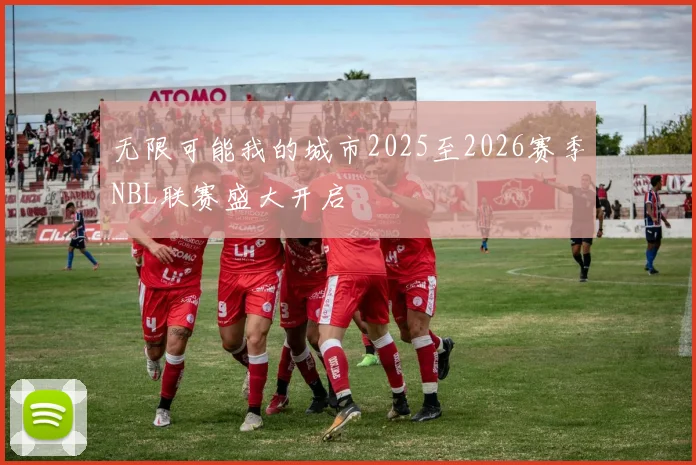 无限可能我的城市2025至2026赛季NBL联赛盛大开启