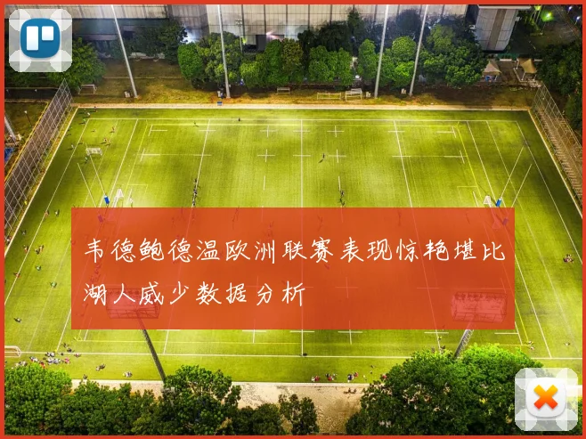 韦德鲍德温欧洲联赛表现惊艳堪比湖人威少数据分析