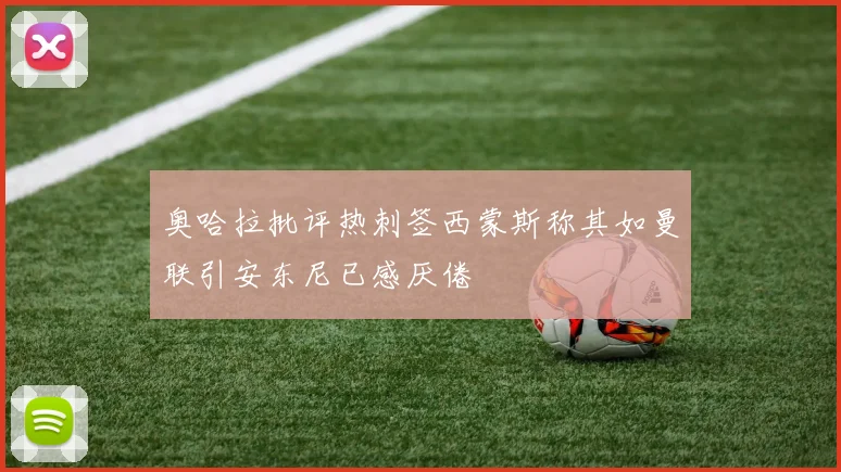 奥哈拉批评热刺签西蒙斯称其如曼联引安东尼已感厌倦