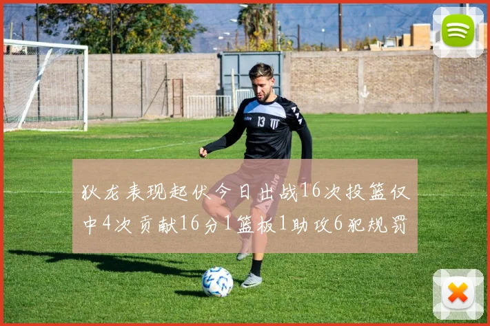 狄龙表现起伏今日出战16次投篮仅中4次贡献16分1篮板1助攻6犯规罚球命中率高达86